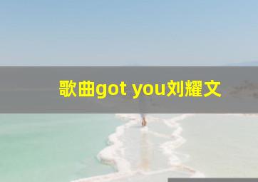 歌曲got you刘耀文